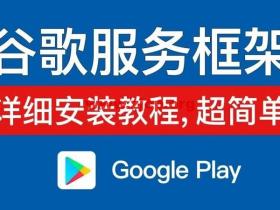 谷歌服务框架安装教程(教你快速安装Google play三件套)