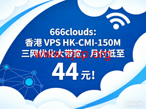 666clouds:香港 VPS HK-CMI-150M 三网优化大带宽,月付低至 44 元! 1 20260330 69ca98d27d3e5
